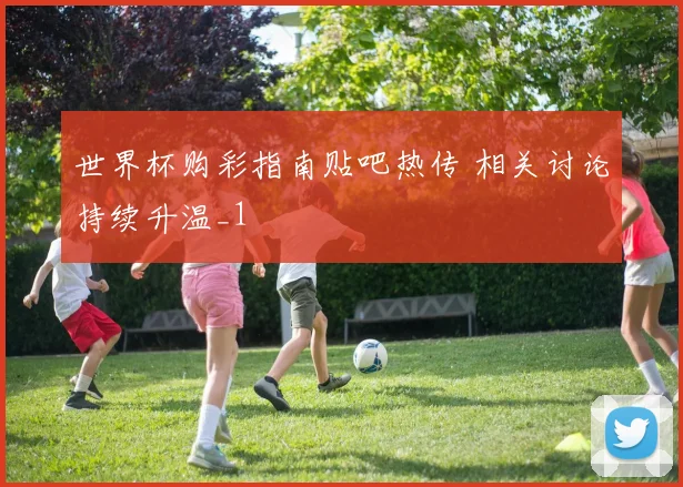 世界杯购彩指南贴吧热传 相关讨论持续升温_1