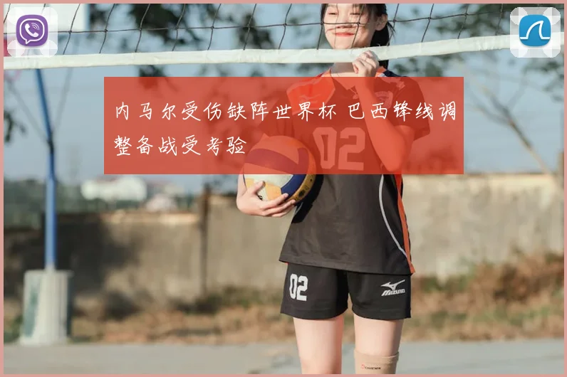 内马尔受伤缺阵世界杯 巴西锋线调整备战受考验