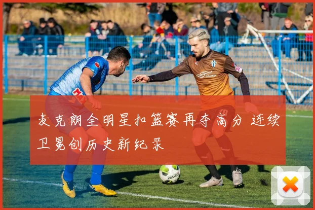 麦克朗全明星扣篮赛再夺高分 连续卫冕创历史新纪录