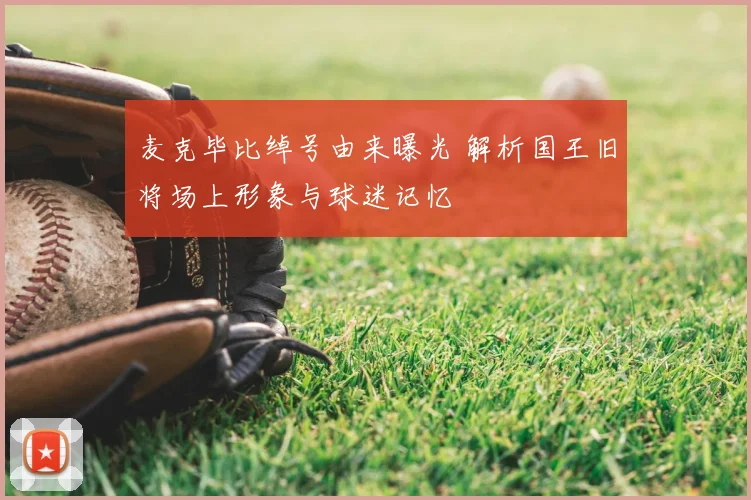 麦克毕比绰号由来曝光 解析国王旧将场上形象与球迷记忆