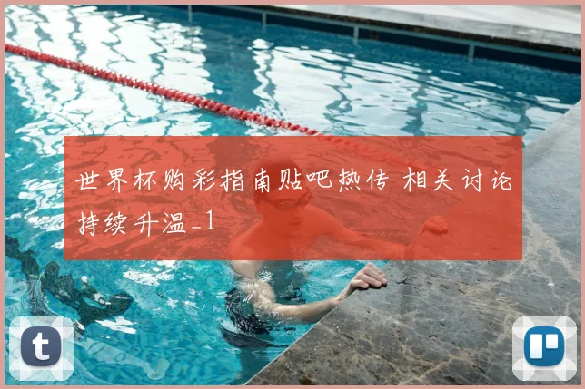 世界杯购彩指南贴吧热传 相关讨论持续升温_1
