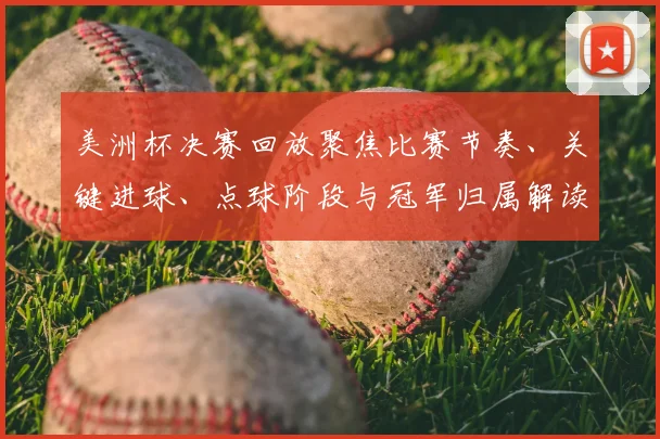 美洲杯决赛回放聚焦比赛节奏、关键进球、点球阶段与冠军归属解读
