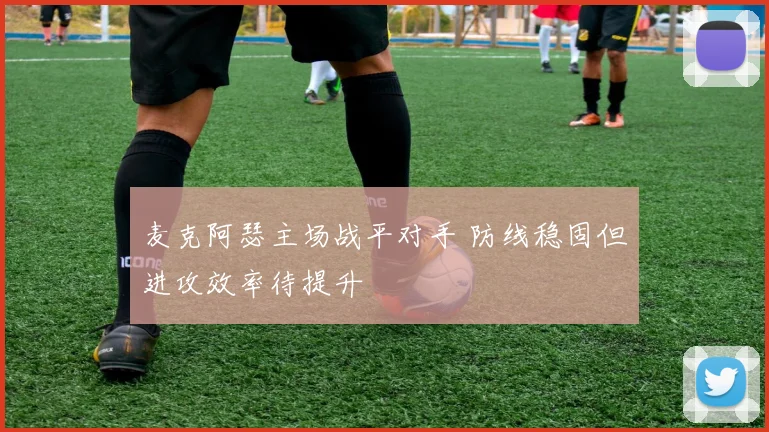 麦克阿瑟主场战平对手 防线稳固但进攻效率待提升