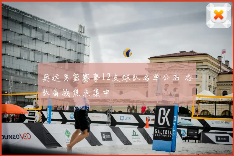 奥运男篮赛事12支球队名单公布 各队备战焦点集中