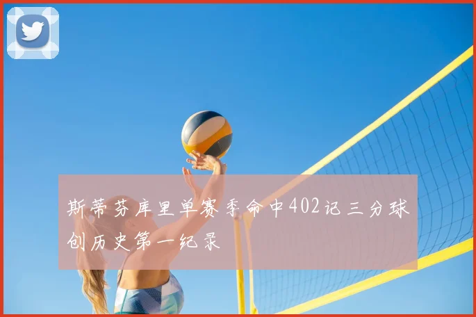 斯蒂芬库里单赛季命中402记三分球创历史第一纪录